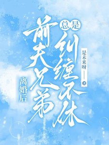 離婚後，前夫兄弟總是糾纏不休／甩了負心漢，成了大佬們的掌心寵